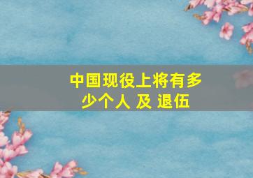 中国现役上将有多少个人 及 退伍